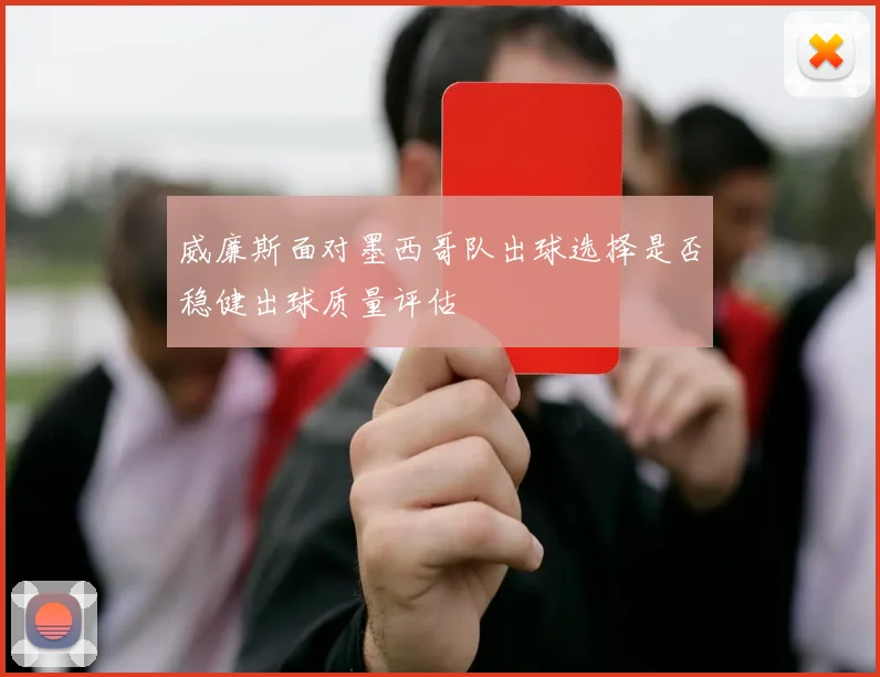 威廉斯面对墨西哥队出球选择是否稳健出球质量评估