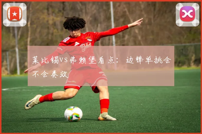 莱比锡vs弗赖堡看点:边锋单挑会不会奏效