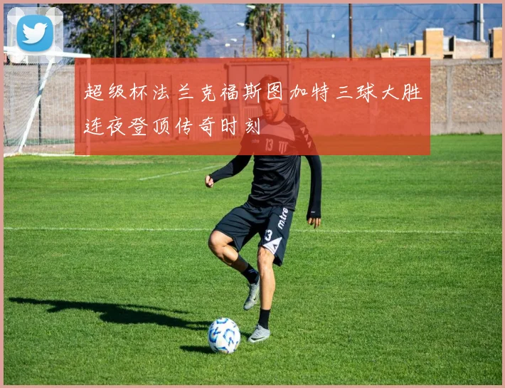 超级杯法兰克福斯图加特三球大胜连夜登顶传奇时刻