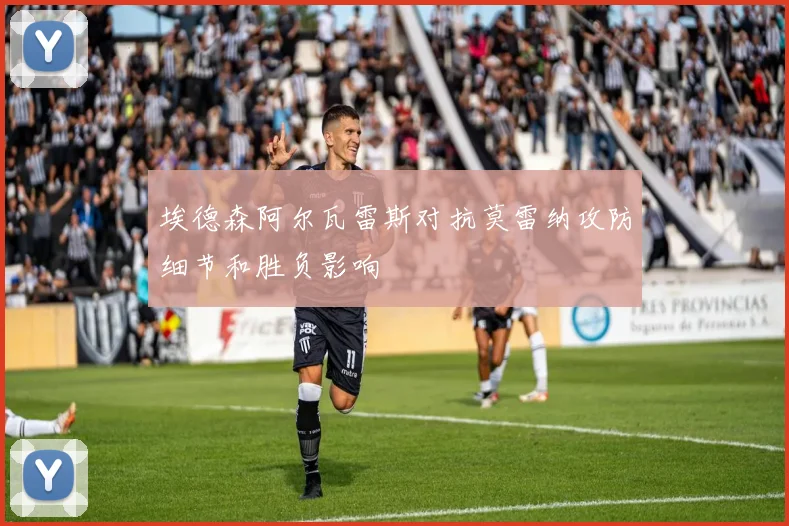 埃德森阿尔瓦雷斯对抗莫雷纳攻防细节和胜负影响