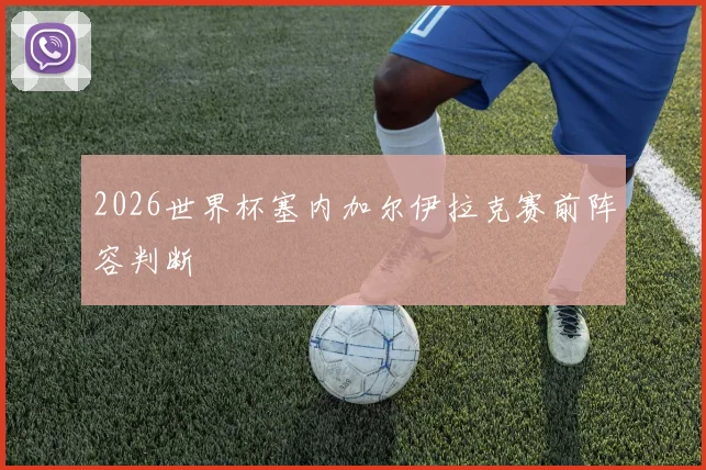 2026世界杯塞内加尔伊拉克赛前阵容判断