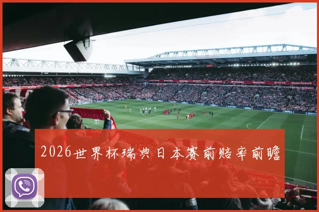 2026世界杯瑞典日本赛前赔率前瞻