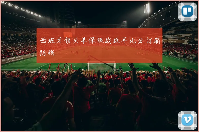 西班牙领头羊保级战扳平比分打崩防线