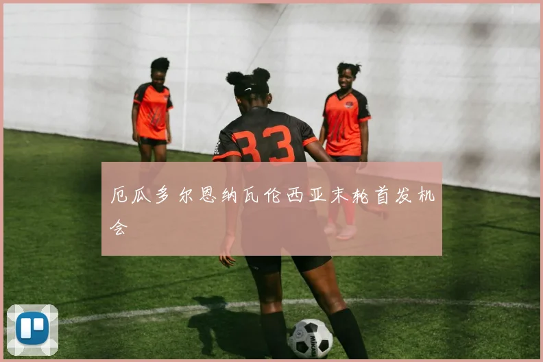 厄瓜多尔恩纳瓦伦西亚末轮首发机会