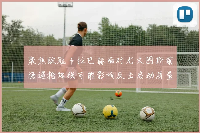 聚焦欧冠卡拉巴赫面对尤文图斯前场逼抢路线可能影响反击启动质量