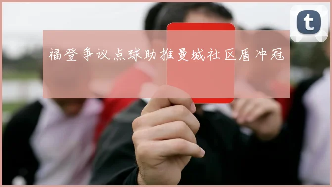 福登争议点球助推曼城社区盾冲冠