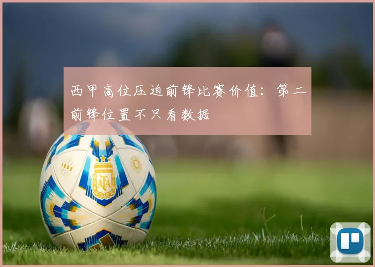 西甲高位压迫前锋比赛价值：第二前锋位置不只看数据