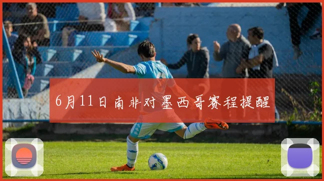 6月11日南非对墨西哥赛程提醒