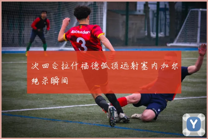 次回合拉什福德弧顶远射塞内加尔绝杀瞬间