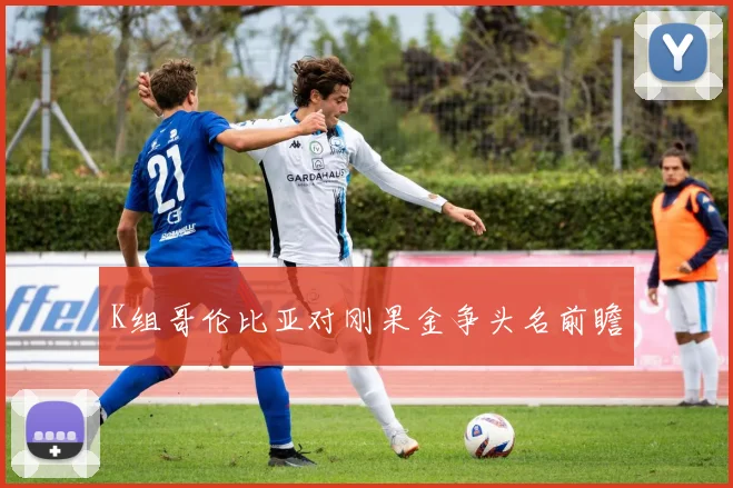 K组哥伦比亚对刚果金争头名前瞻