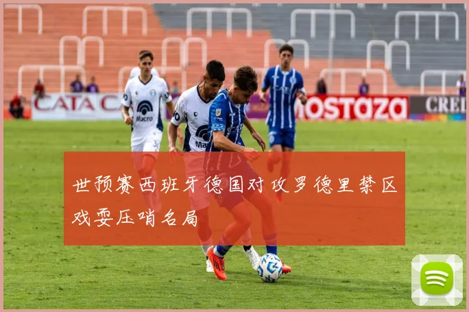 世预赛西班牙德国对攻罗德里禁区戏耍压哨名局