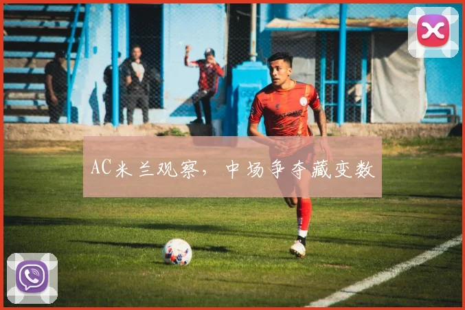 AC米兰观察，中场争夺藏变数