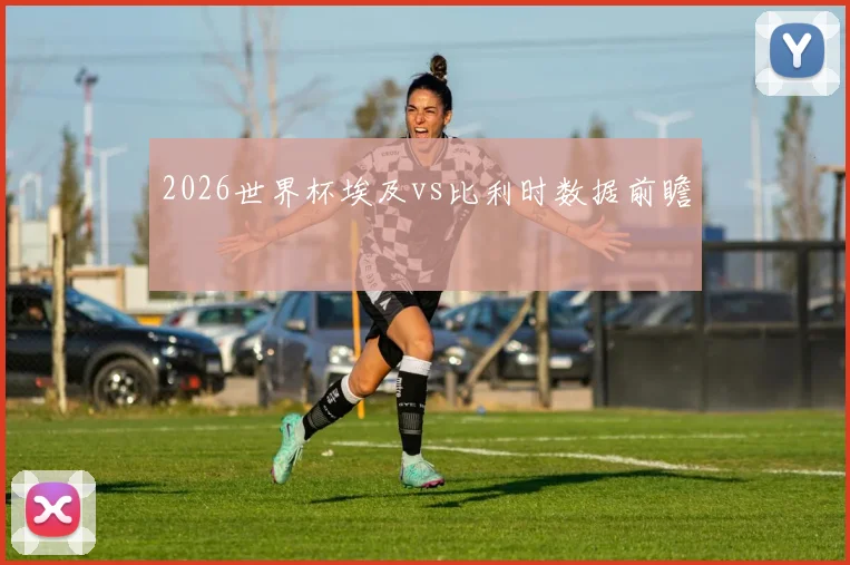 2026世界杯埃及vs比利时数据前瞻